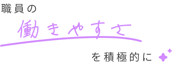 職員の働きやすさを積極的に